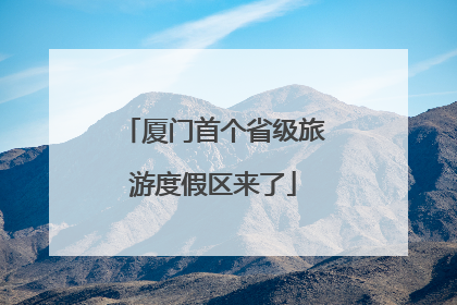 厦门首个省级旅游度假区来了