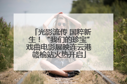 光影流传 国粹新生！“我们的珍宝”戏曲电影展映连云港赣榆站火热开启