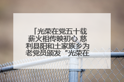 光荣在党五十载 薪火相传映初心 慈利县阳和土家族乡为老党员颁发“光荣在党50年”纪念章