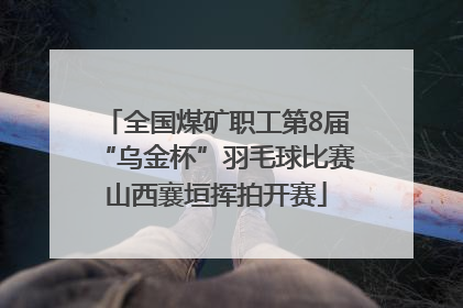 全国煤矿职工第8届“乌金杯”羽毛球比赛山西襄垣挥拍开赛