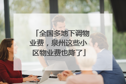 全国多地下调物业费，泉州这些小区物业费也降了
