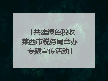 共建绿色税收 莱西市税务局举办专题宣传活动