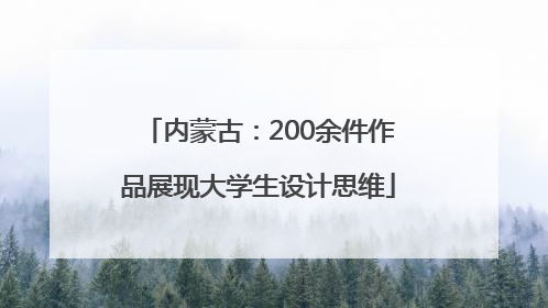 内蒙古：200余件作品展现大学生设计思维