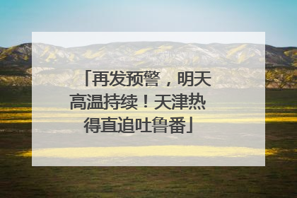再发预警，明天高温持续！天津热得直追吐鲁番