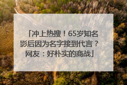 冲上热搜！65岁知名影后因为名字接到代言？网友：好朴实的商战