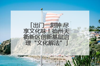 出门一刻钟 尽享文化味！德州天衢新区创新基层治理“文化解法”