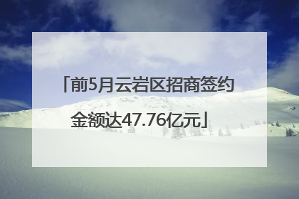 前5月云岩区招商签约金额达47.76亿元