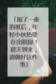 加了一夜的班后，年轻小伙热晕在出租屋！夏天到来，请做好这件事