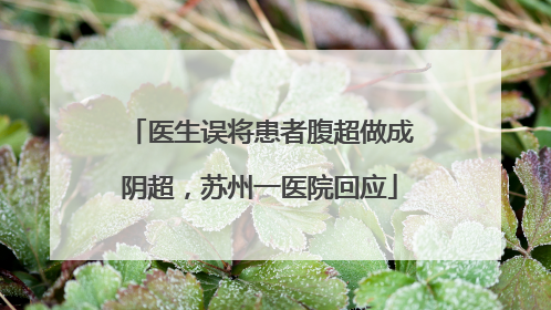 医生误将患者腹超做成阴超，苏州一医院回应