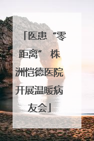 医患“零距离” 株洲恺德医院开展温暖病友会