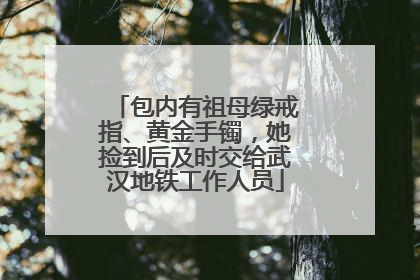 包内有祖母绿戒指、黄金手镯，她捡到后及时交给武汉地铁工作人员