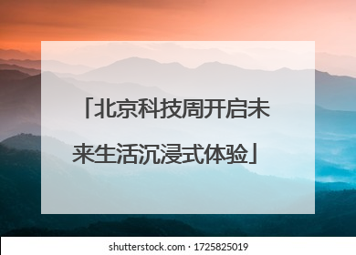 北京科技周开启未来生活沉浸式体验