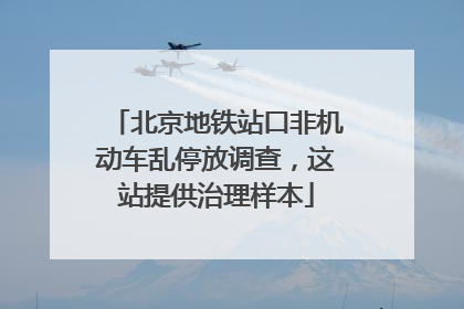 北京地铁站口非机动车乱停放调查，这站提供治理样本