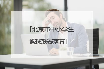 北京市中小学生篮球联赛落幕