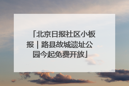 北京日报社区小板报｜路县故城遗址公园今起免费开放