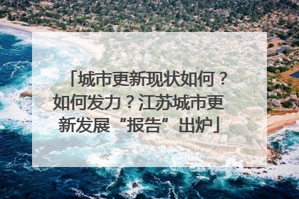 城市更新现状如何？如何发力？江苏城市更新发展“报告”出炉