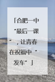 合肥一中“最后一课”，让青春在祝福中“发车”