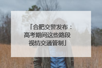 合肥交警发布：高考期间这些路段视情交通管制