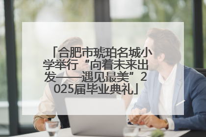 合肥市琥珀名城小学举行“向着未来出发——遇见最美”2025届毕业典礼