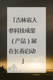 吉林省人参科技成果（产品）展在长春启动