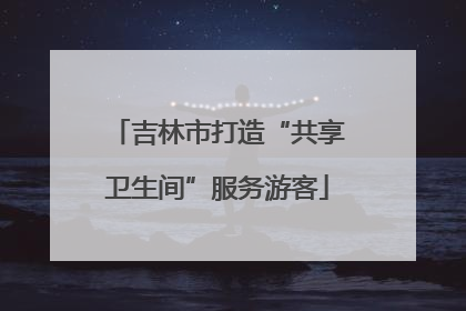 吉林市打造“共享卫生间”服务游客