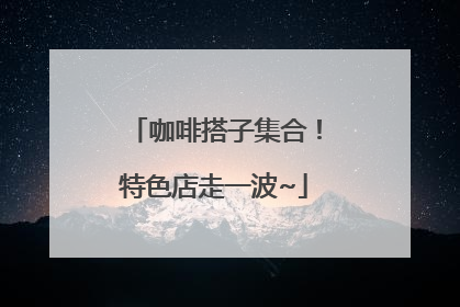 咖啡搭子集合！特色店走一波~