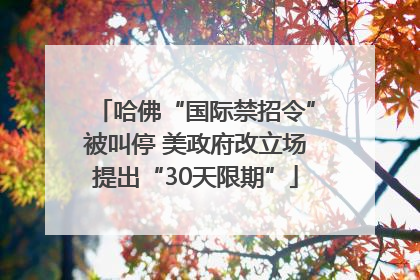 哈佛“国际禁招令”被叫停 美政府改立场提出“30天限期”