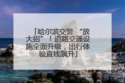 哈尔滨交警 “放大招”！道路交通设施全面升级，出行体验直线飙升