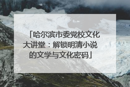 哈尔滨市委党校文化大讲堂：解锁明清小说的文学与文化密码