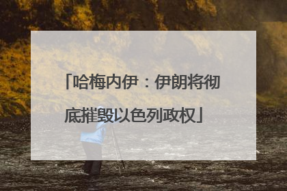 哈梅内伊：伊朗将彻底摧毁以色列政权