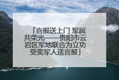 喜报送上门 军属共荣光——贵阳市云岩区军地联合为立功受奖军人送喜报