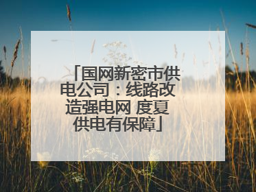 国网新密市供电公司：线路改造强电网 度夏供电有保障