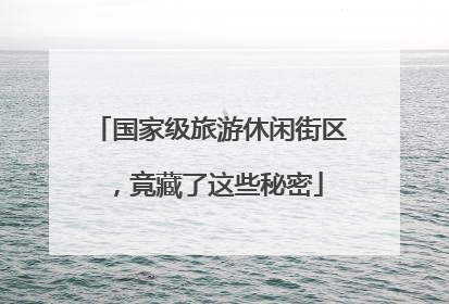 国家级旅游休闲街区，竟藏了这些秘密