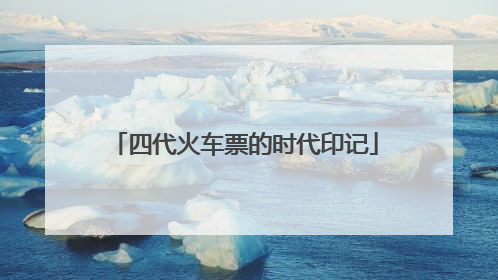 四代火车票的时代印记