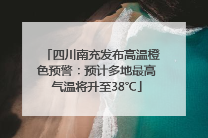四川南充发布高温橙色预警：预计多地最高气温将升至38℃