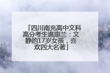 四川南充高中文科高分考生谯惠兰：文静的17岁女孩，喜欢四大名著