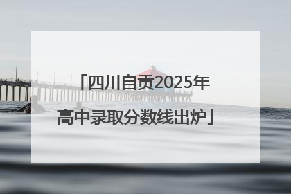 四川自贡2025年高中录取分数线出炉