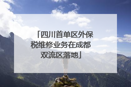 四川首单区外保税维修业务在成都双流区落地