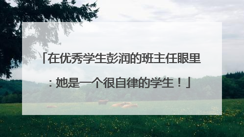 在优秀学生彭润的班主任眼里：她是一个很自律的学生！