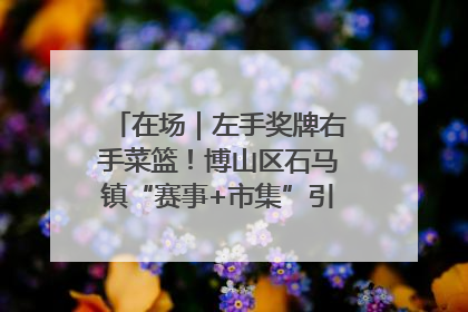 在场｜左手奖牌右手菜篮！博山区石马镇“赛事+市集”引燃周末经济