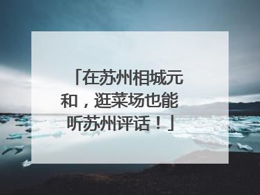 在苏州相城元和，逛菜场也能听苏州评话！