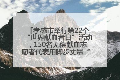 孝感市举行第22个“世界献血者日”活动，150名无偿献血志愿者代表用脚步丈量“中华孝爱第一山”