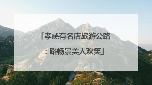 孝感有名店旅游公路：路畅景美人欢笑