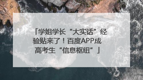 学姐学长“大实话”经验贴来了！百度APP成高考生“信息枢纽”