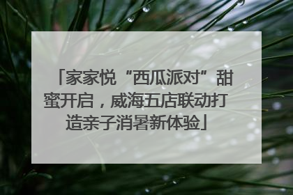 家家悦“西瓜派对”甜蜜开启，威海五店联动打造亲子消暑新体验