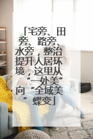 宅旁、田旁、路旁、水旁，整治提升人居环境，这里从“一处美”向“全域美”蝶变