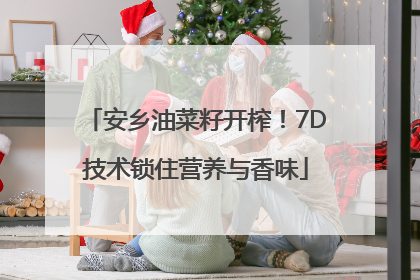 安乡油菜籽开榨！7D技术锁住营养与香味