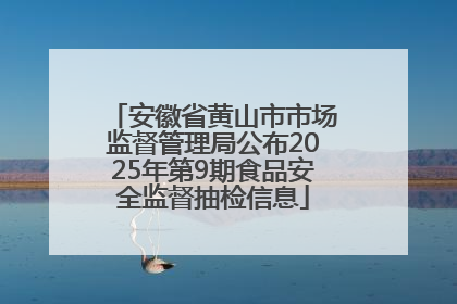 安徽省黄山市市场监督管理局公布2025年第9期食品安全监督抽检信息