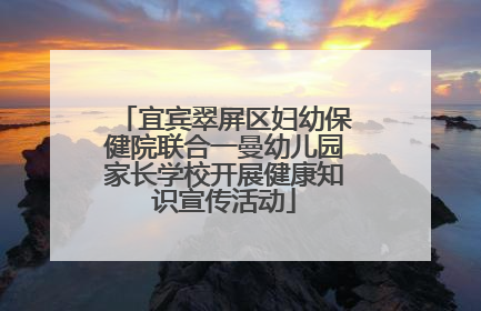 宜宾翠屏区妇幼保健院联合一曼幼儿园家长学校开展健康知识宣传活动