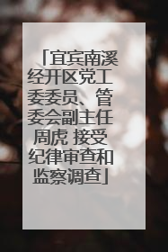 宜宾南溪经开区党工委委员、管委会副主任周虎 接受纪律审查和监察调查
